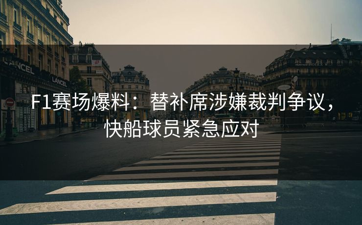 F1赛场爆料：替补席涉嫌裁判争议，快船球员紧急应对