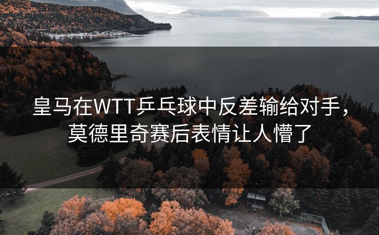 皇马在WTT乒乓球中反差输给对手,莫德里奇赛后表情让人懵了 皇马在WTT乒乓球中反差输给对手,莫德里奇赛后表情让人懵了